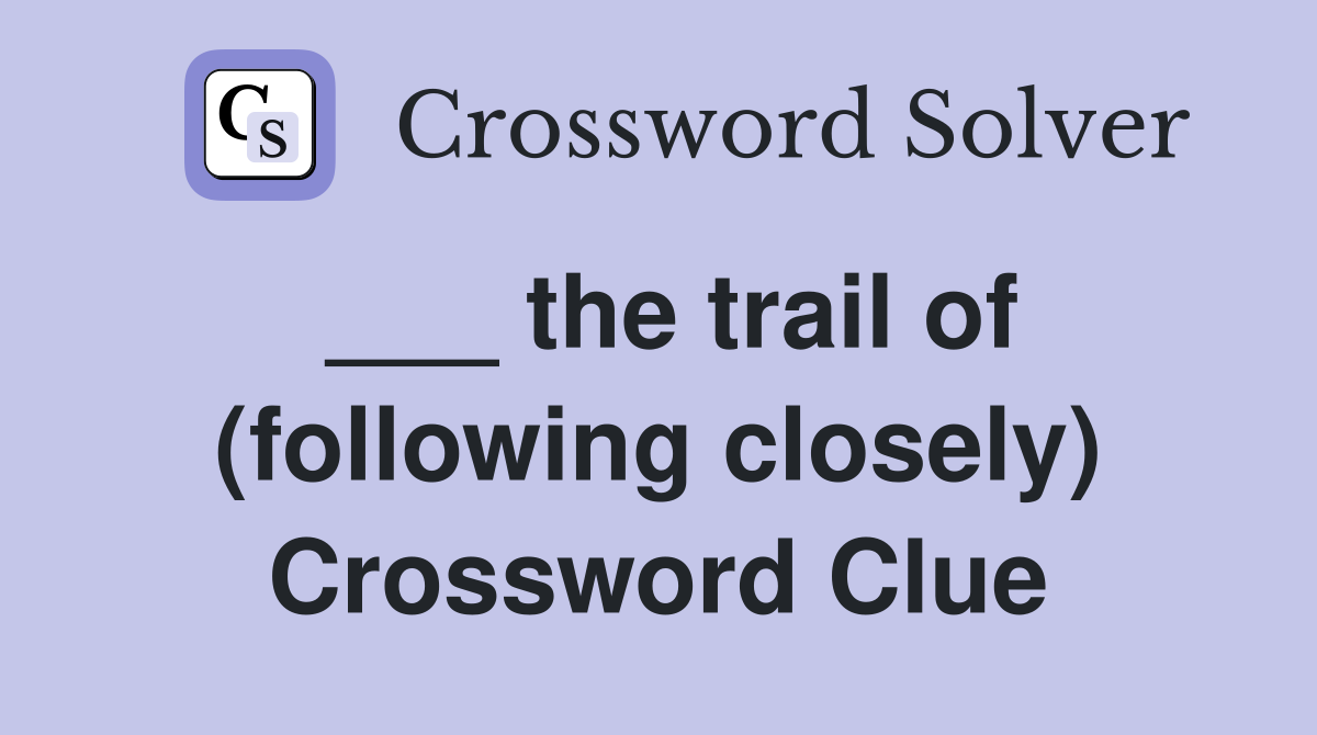 ___ the trail of (following closely) Crossword Clue