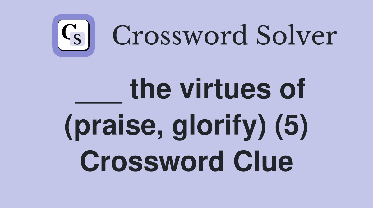 ___ the virtues of (praise, glorify) (5) Crossword Clue