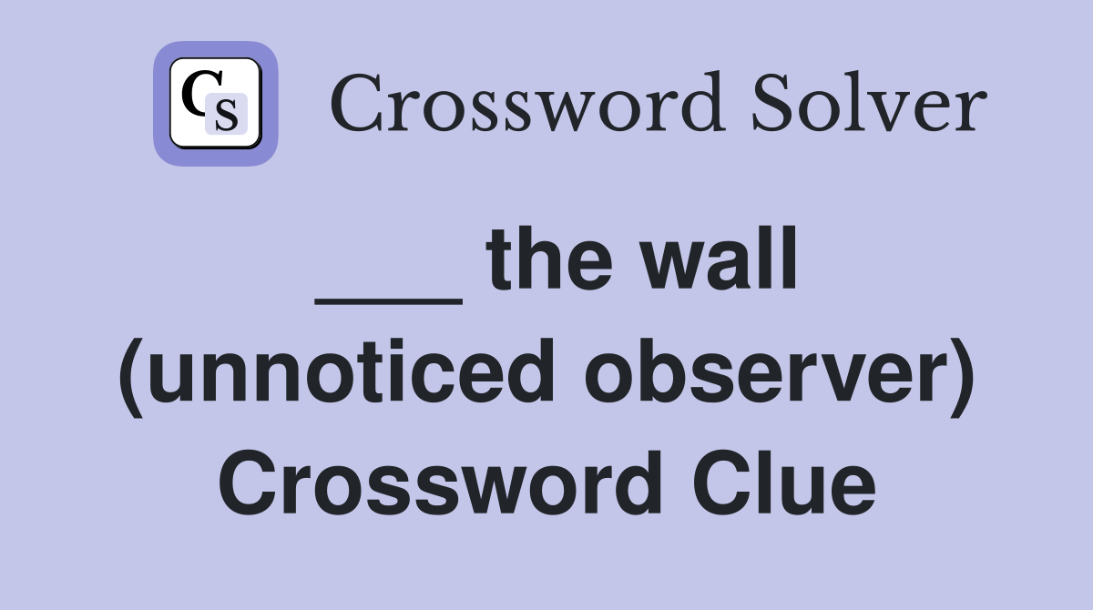 ___ the wall (unnoticed observer) Crossword Clue