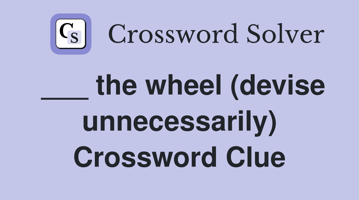 ___ the wheel (devise unnecessarily) Crossword Clue