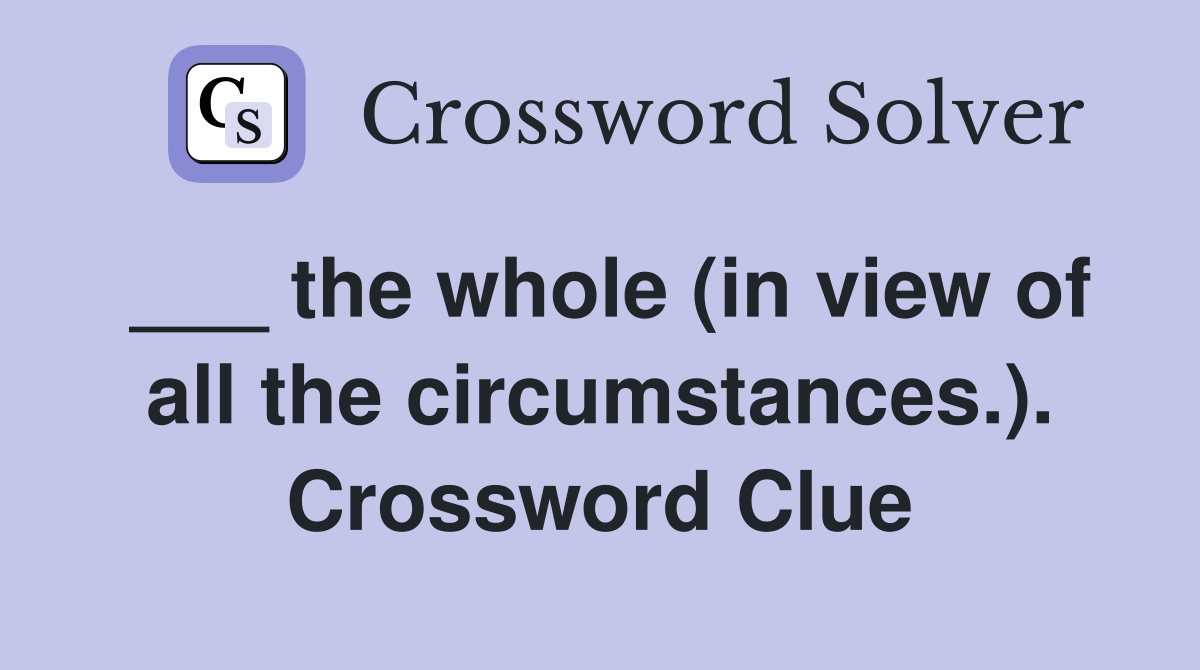 ___ the whole (in view of all the circumstances.). Crossword Clue