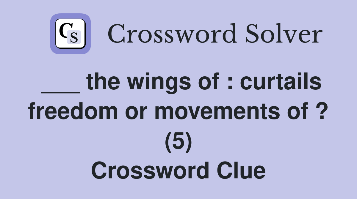 ___ the wings of : curtails freedom or movements of ? (5) Crossword Clue