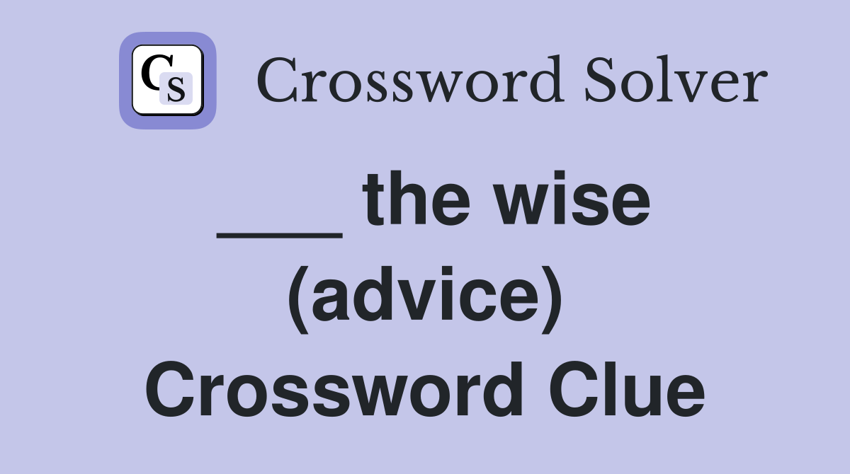 ___ the wise (advice) Crossword Clue