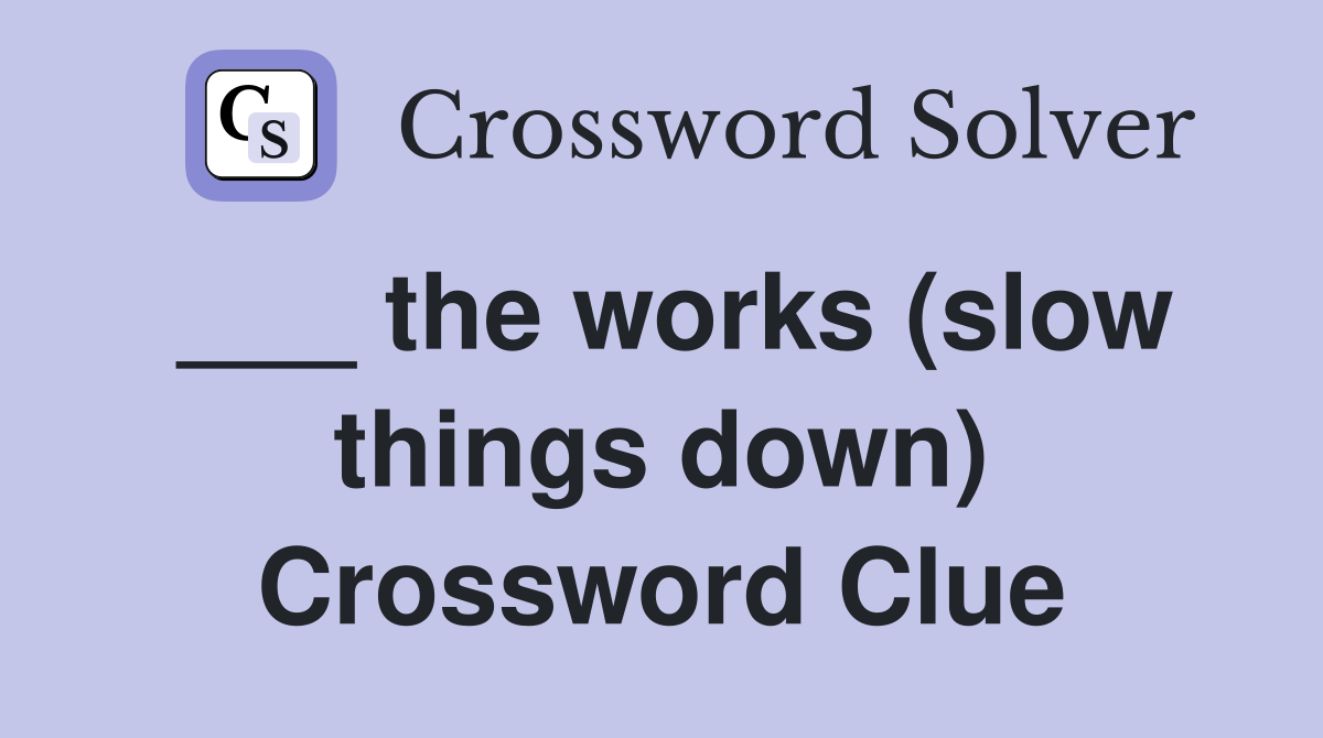 ___ the works (slow things down) Crossword Clue