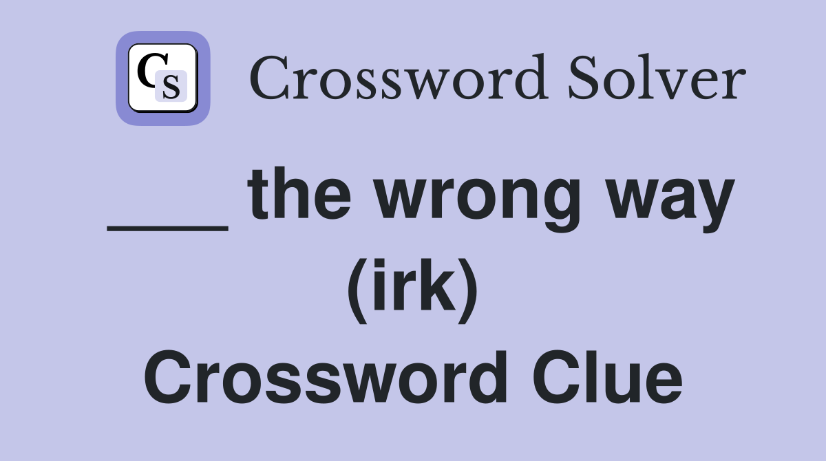 ___ the wrong way (irk) Crossword Clue