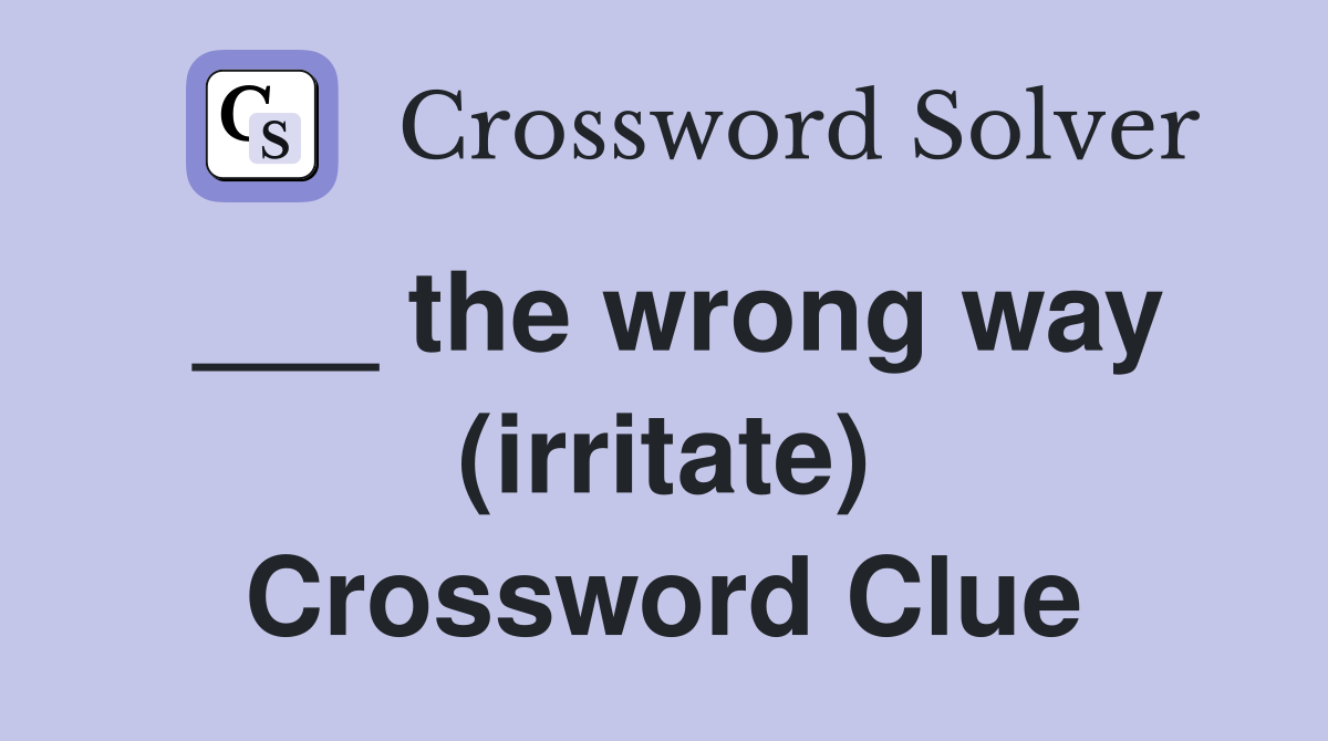 ___ the wrong way (irritate) Crossword Clue