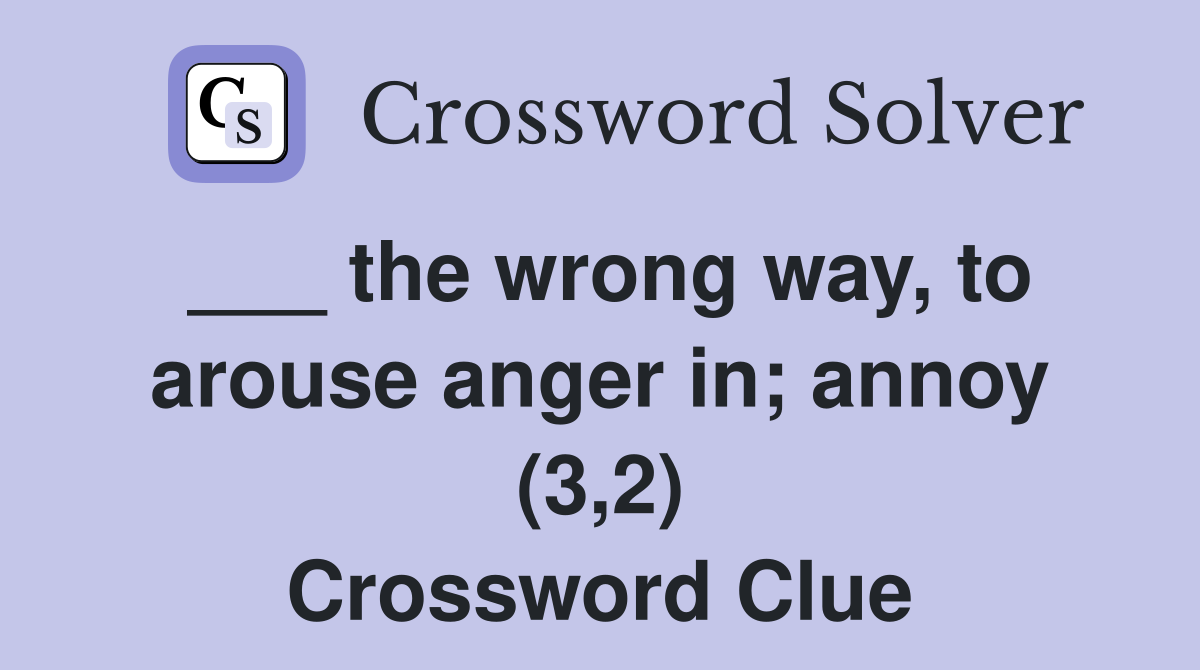 ___ the wrong way, to arouse anger in; annoy (3,2) Crossword Clue