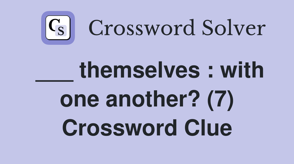 ___ themselves : with one another? (7) Crossword Clue