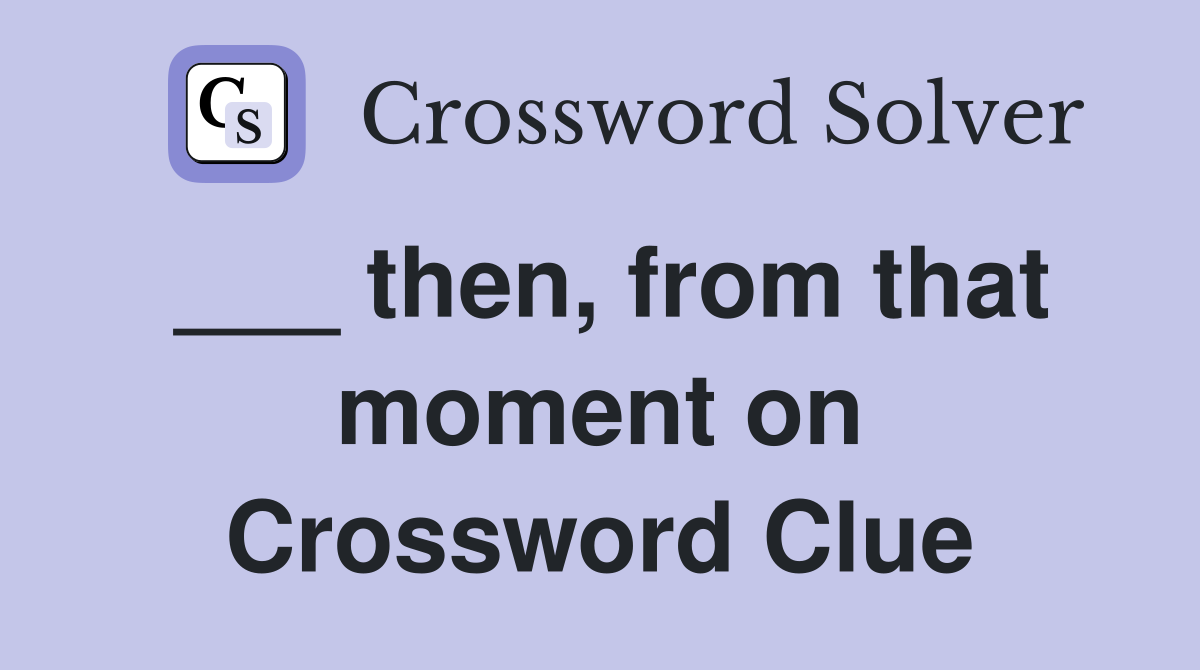 ___ then, from that moment on Crossword Clue