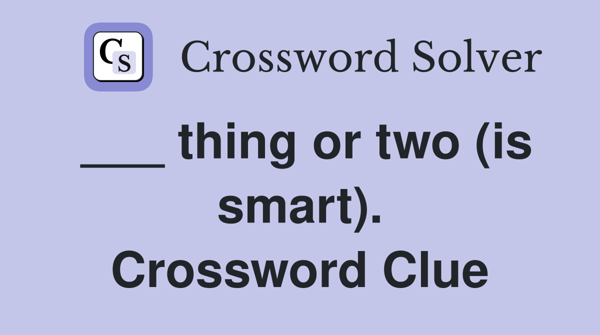 ___ thing or two (is smart). Crossword Clue