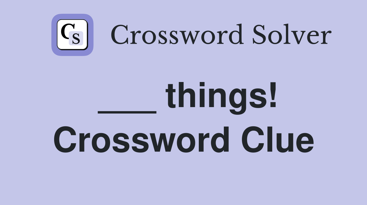 ___ things! Crossword Clue