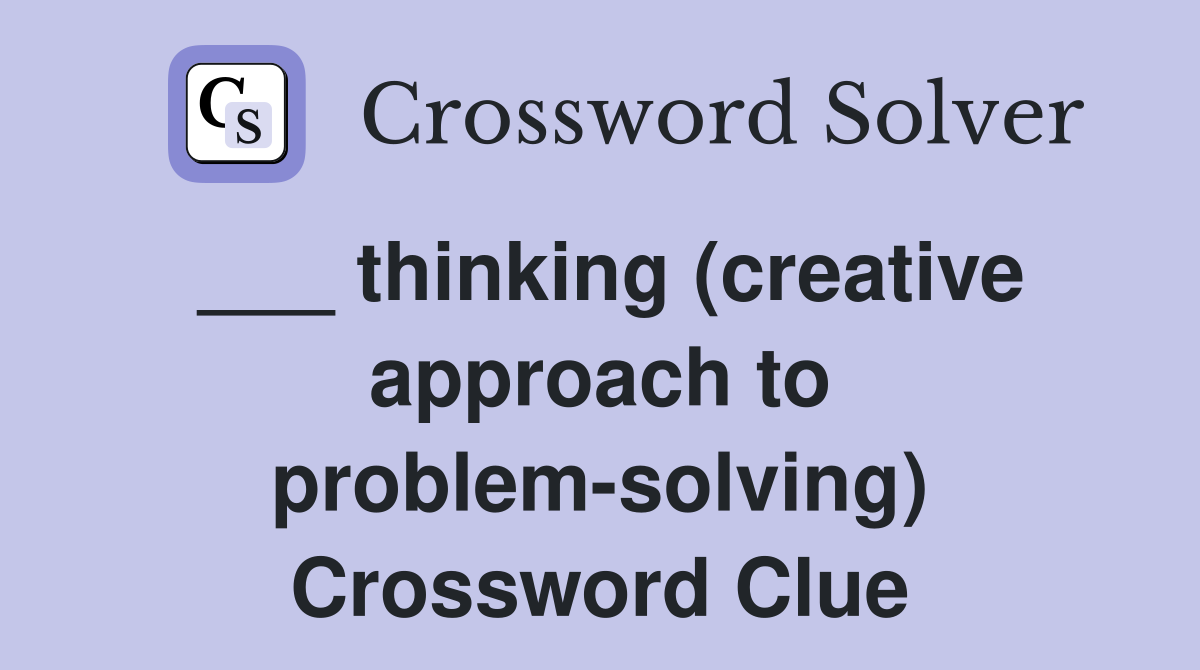 ___ thinking (creative approach to problem-solving) Crossword Clue