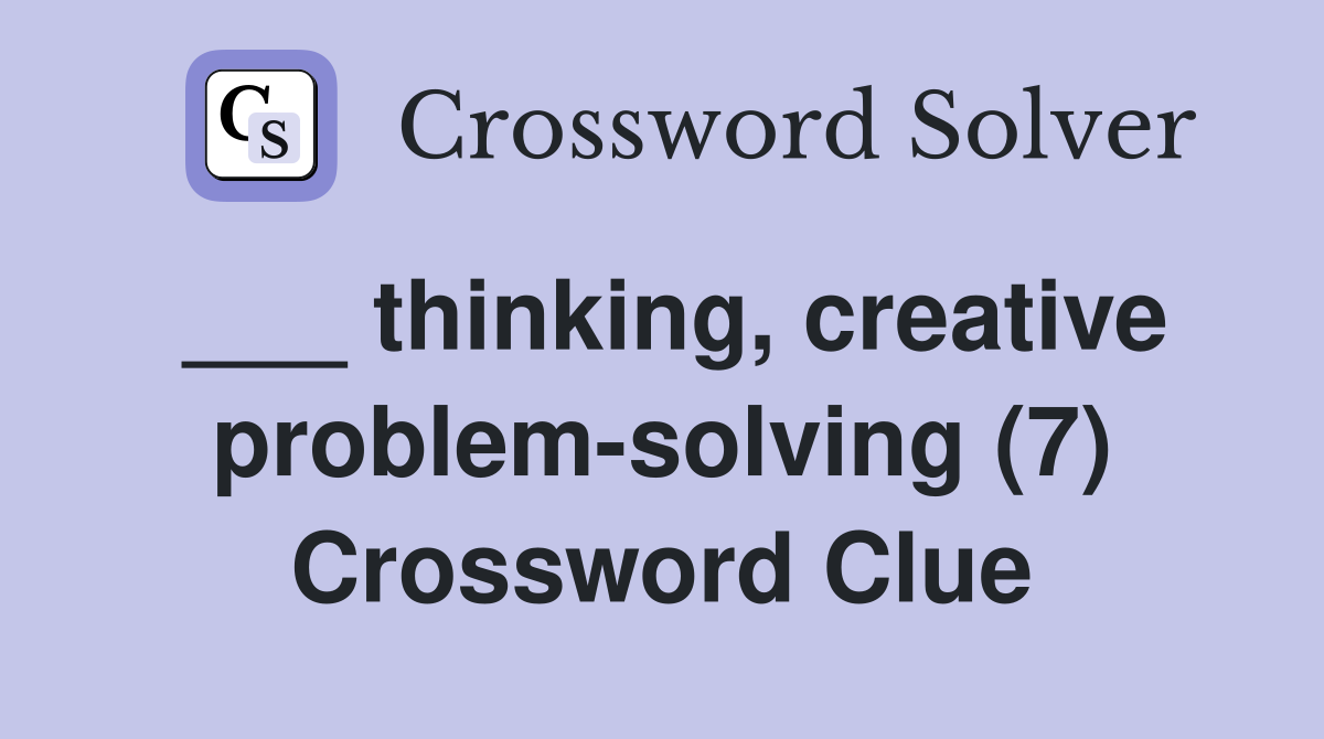 ___ thinking, creative problem-solving (7) Crossword Clue