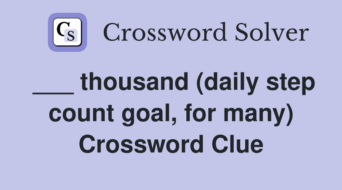 ___ thousand (daily step count goal, for many) Crossword Clue