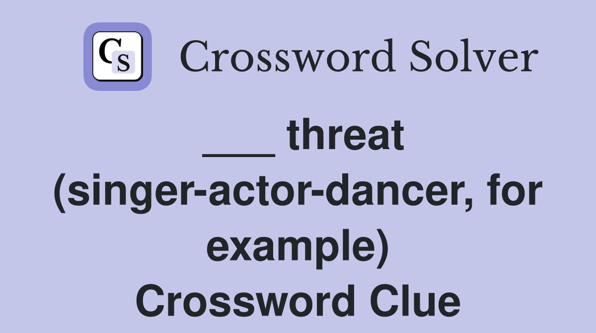 ___ threat (singer-actor-dancer, for example) Crossword Clue