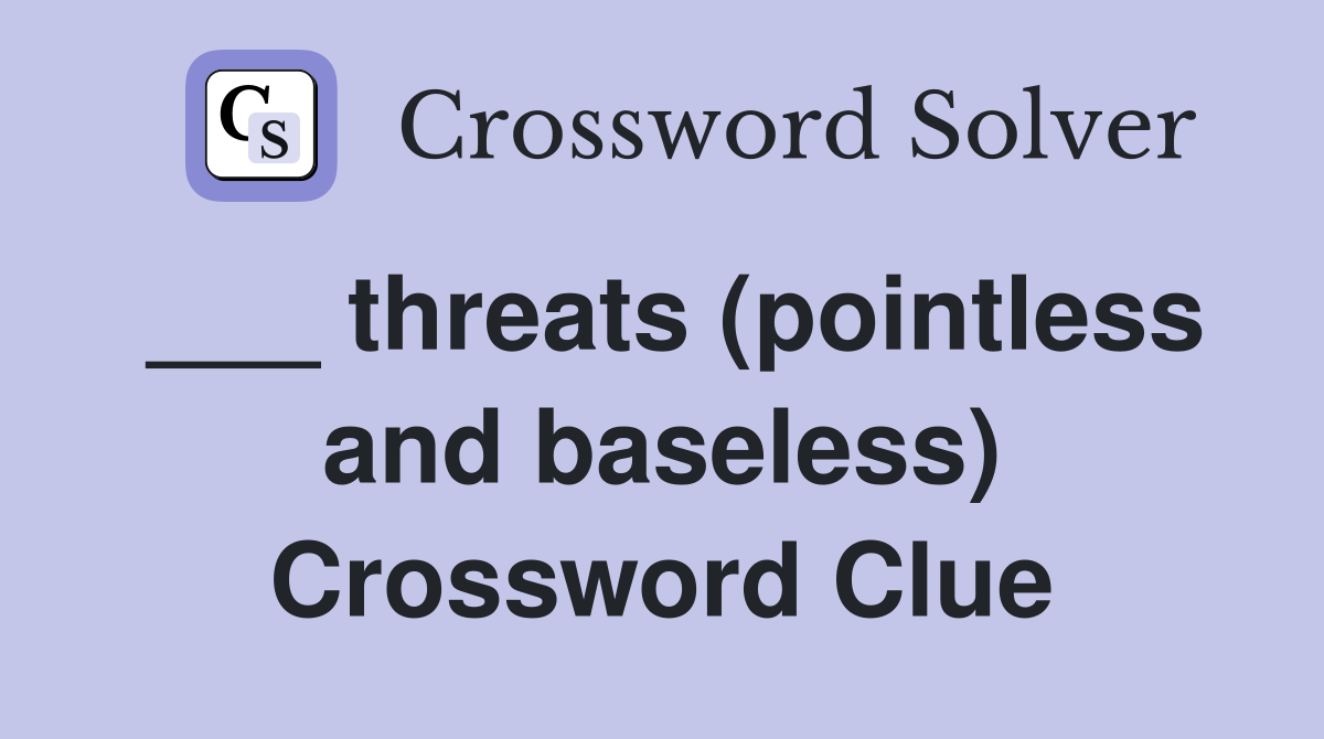 ___ threats (pointless and baseless) Crossword Clue