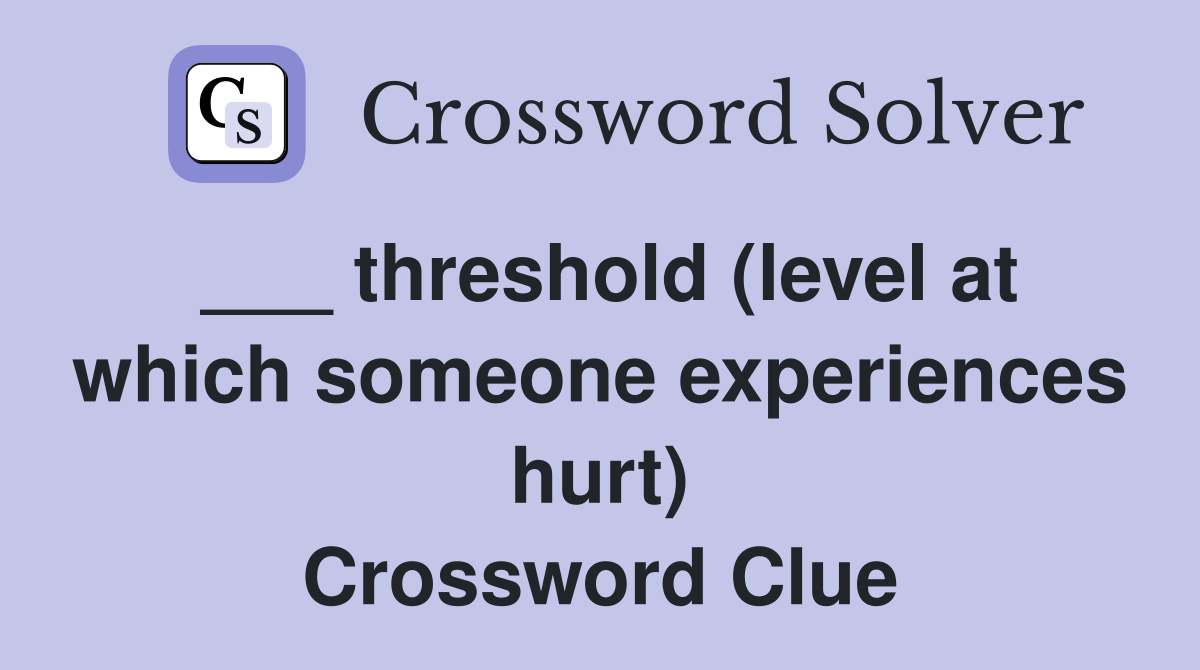 ___ threshold (level at which someone experiences hurt) Crossword Clue