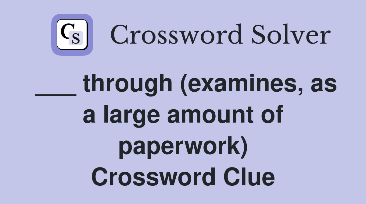 ___ through (examines, as a large amount of paperwork) Crossword Clue
