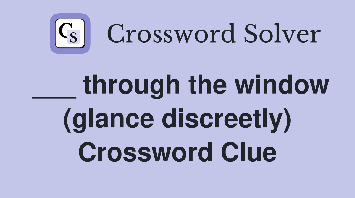 ___ through the window (glance discreetly) Crossword Clue