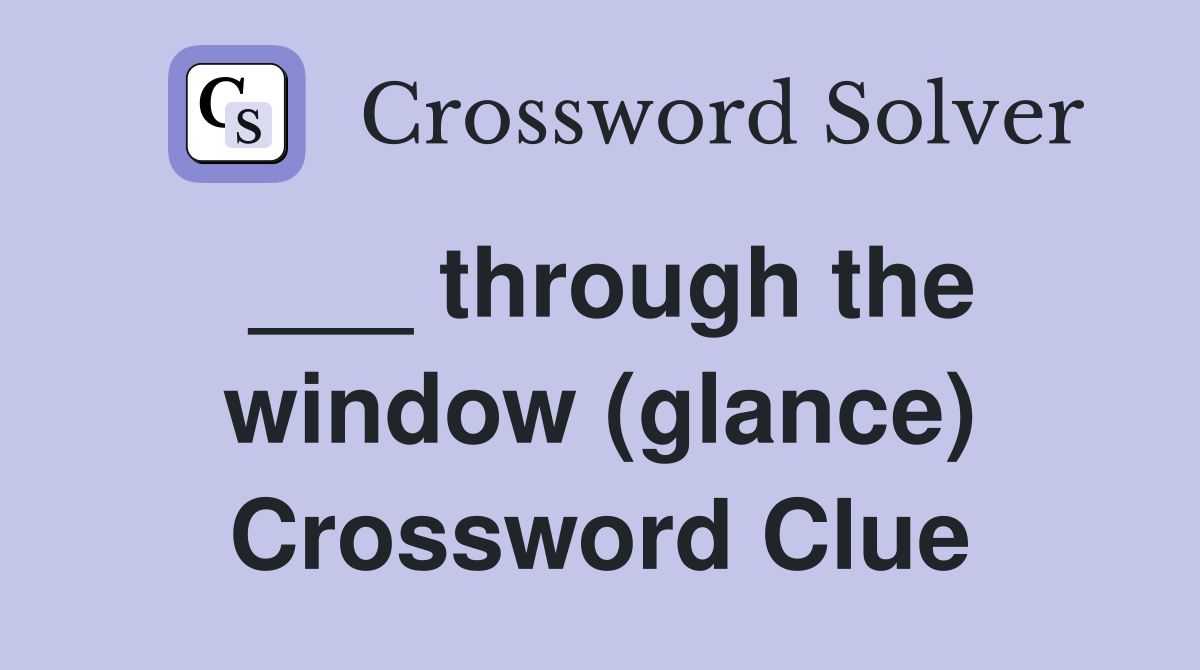 ___ through the window (glance) Crossword Clue