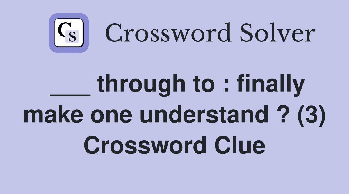 ___ through to : finally make one understand ? (3) Crossword Clue