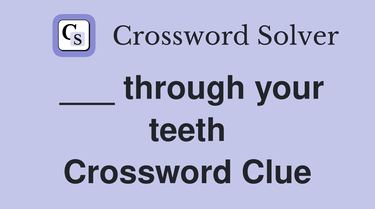 ___ through your teeth Crossword Clue