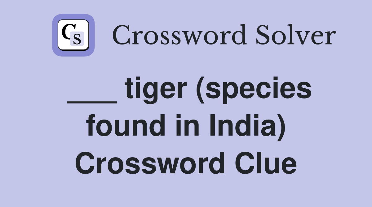 ___ tiger (species found in India) Crossword Clue