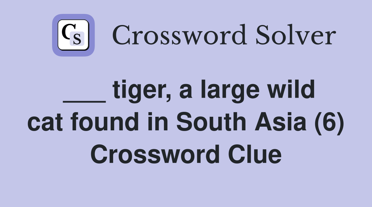 ___ tiger, a large wild cat found in South Asia (6) Crossword Clue