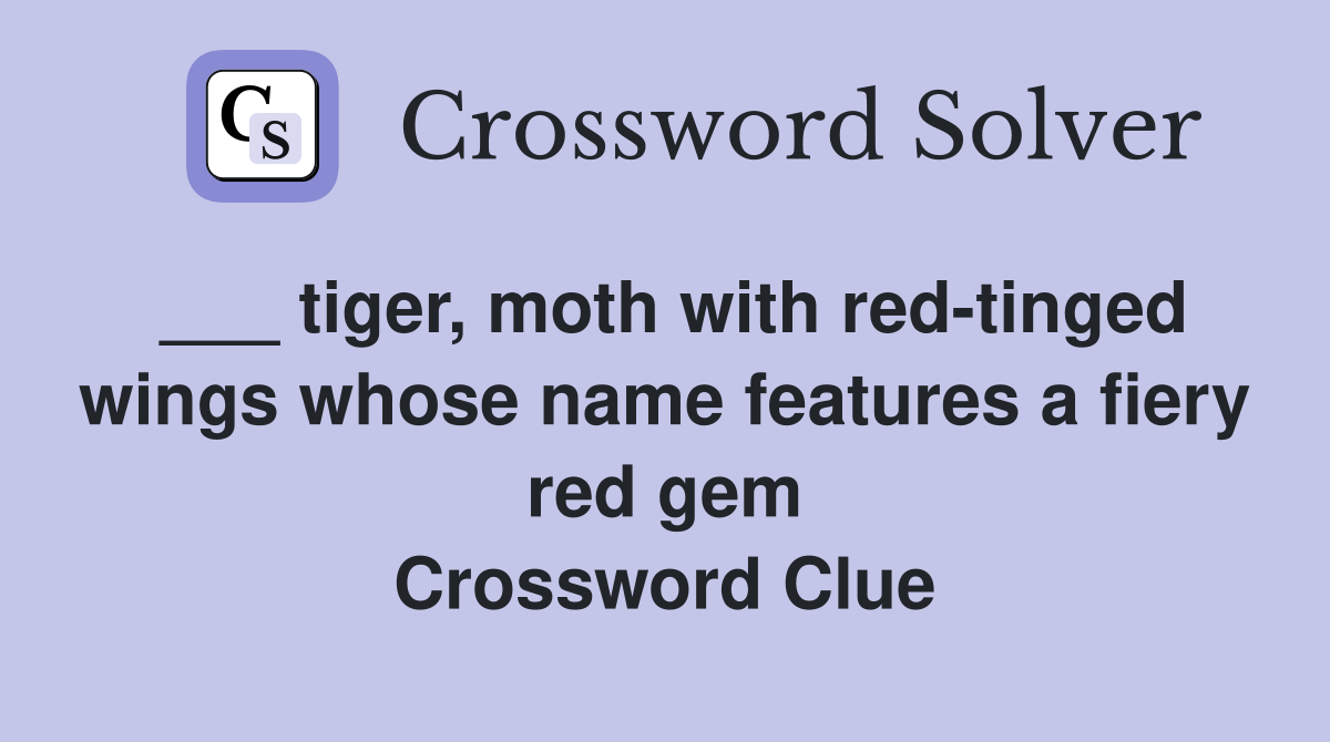 ___ tiger, moth with red-tinged wings whose name features a fiery red gem Crossword Clue