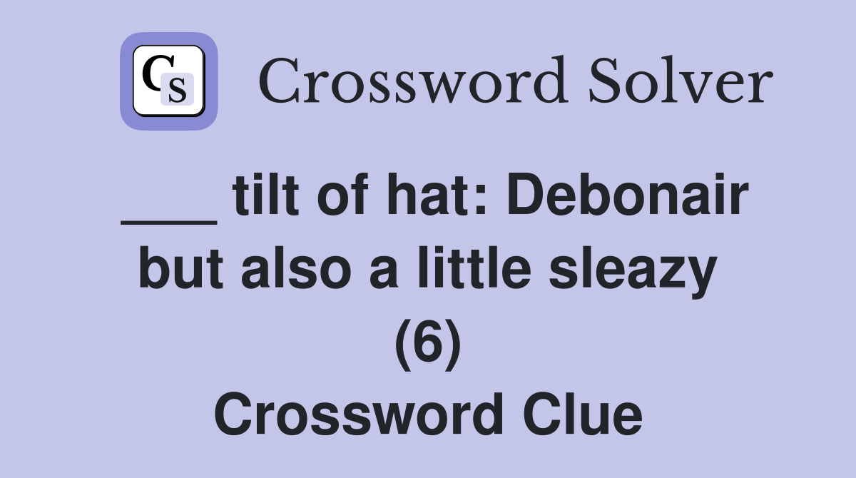 ___ tilt of hat: Debonair but also a little sleazy (6) Crossword Clue