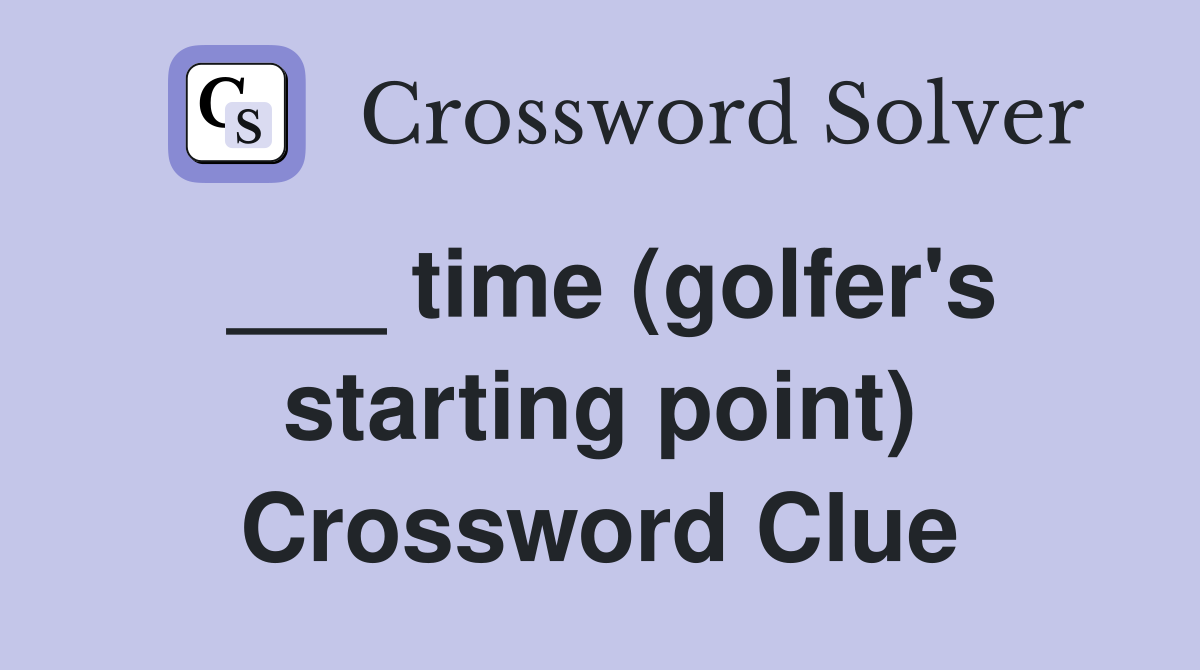 ___ time (golfer's starting point) Crossword Clue