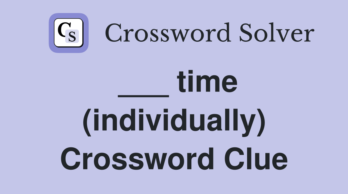 ___ time (individually) Crossword Clue