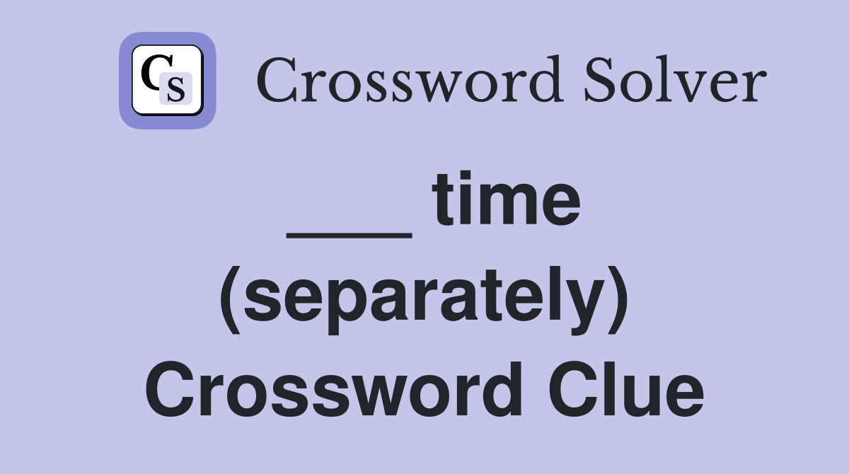 ___ time (separately) Crossword Clue