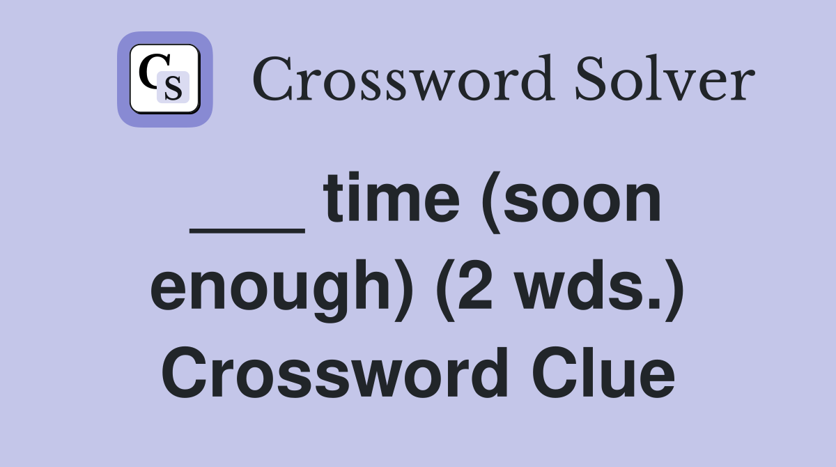 ___ time (soon enough) (2 wds.) Crossword Clue