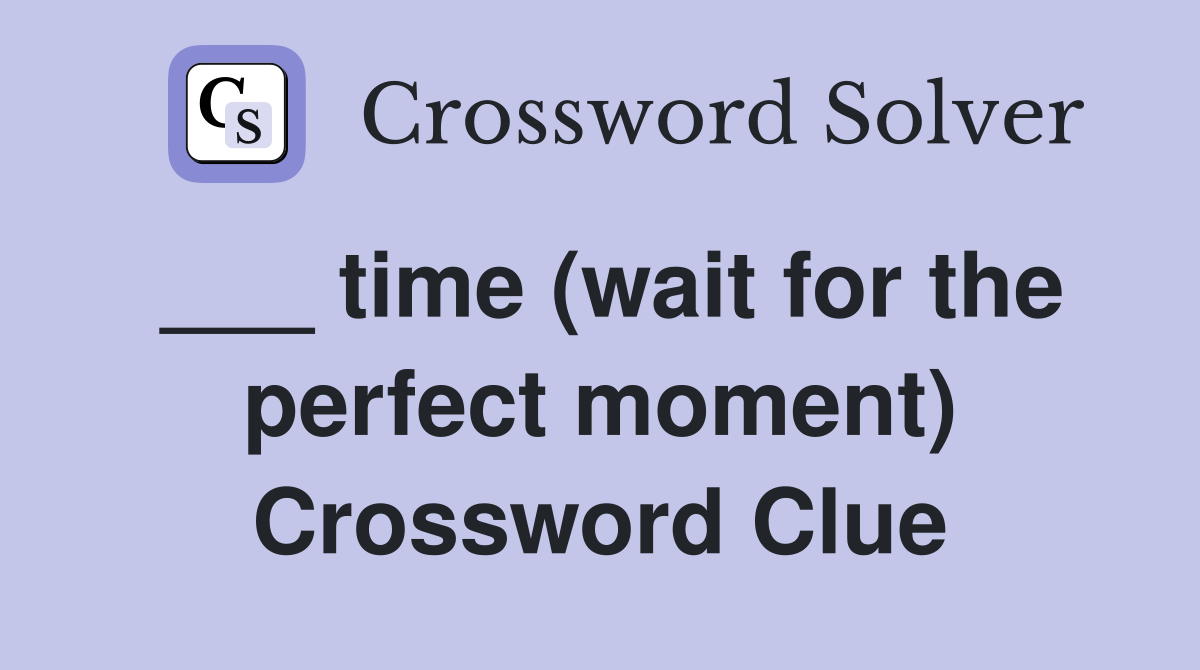 ___ time (wait for the perfect moment) Crossword Clue