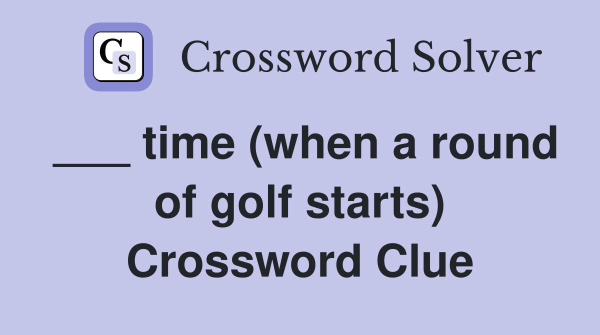 ___ time (when a round of golf starts) Crossword Clue