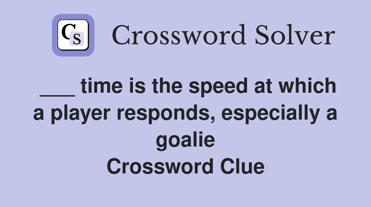 ___ time is the speed at which a player responds, especially a goalie Crossword Clue