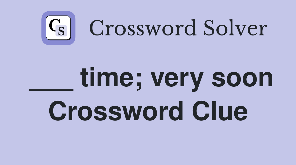 ___ time; very soon Crossword Clue
