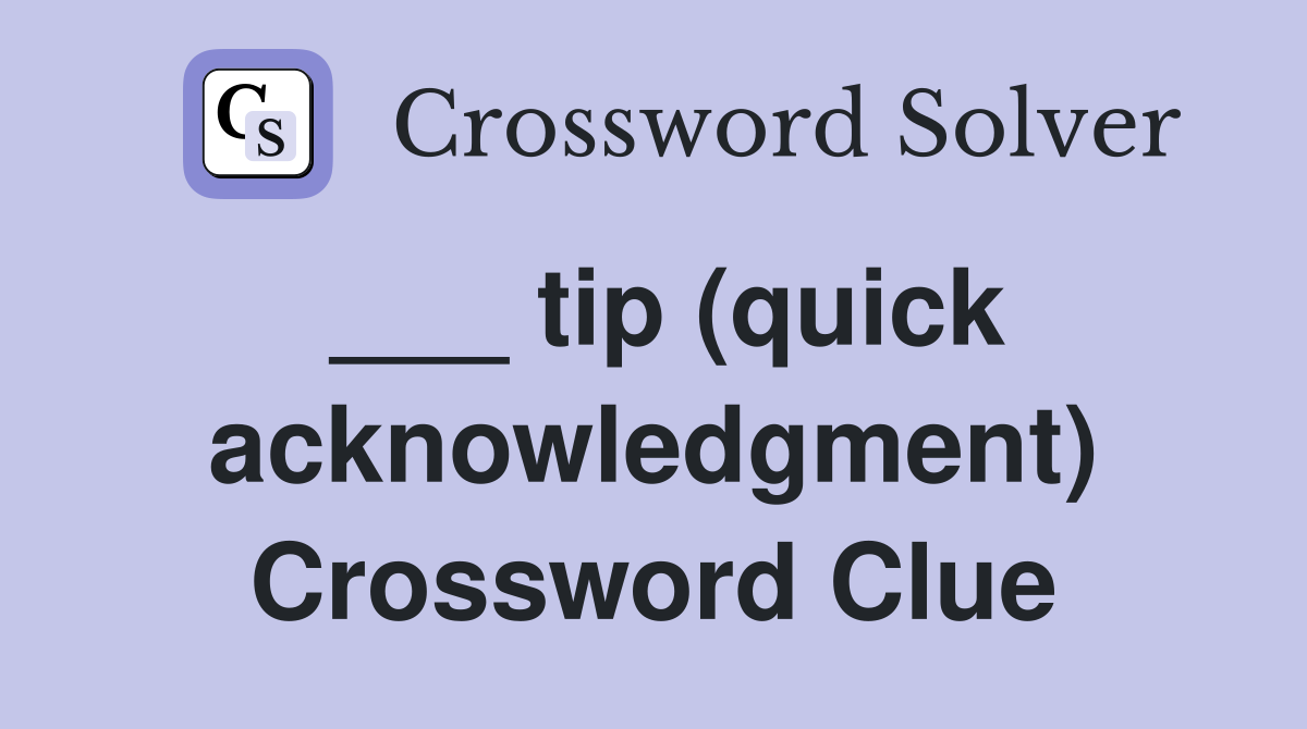 ___ tip (quick acknowledgment) Crossword Clue