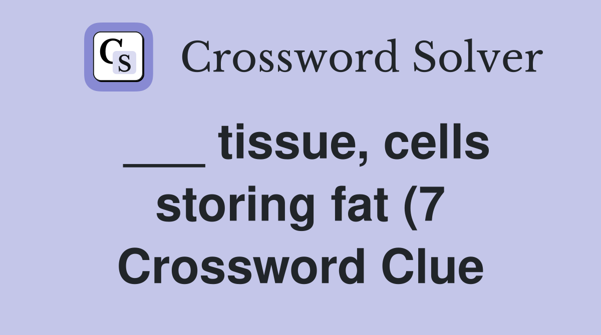 tissue cells storing fat (7) Crossword Clue Answers Crossword Solver tissue cells storing fat (7) Crossword Clue Answers Crossword Solver