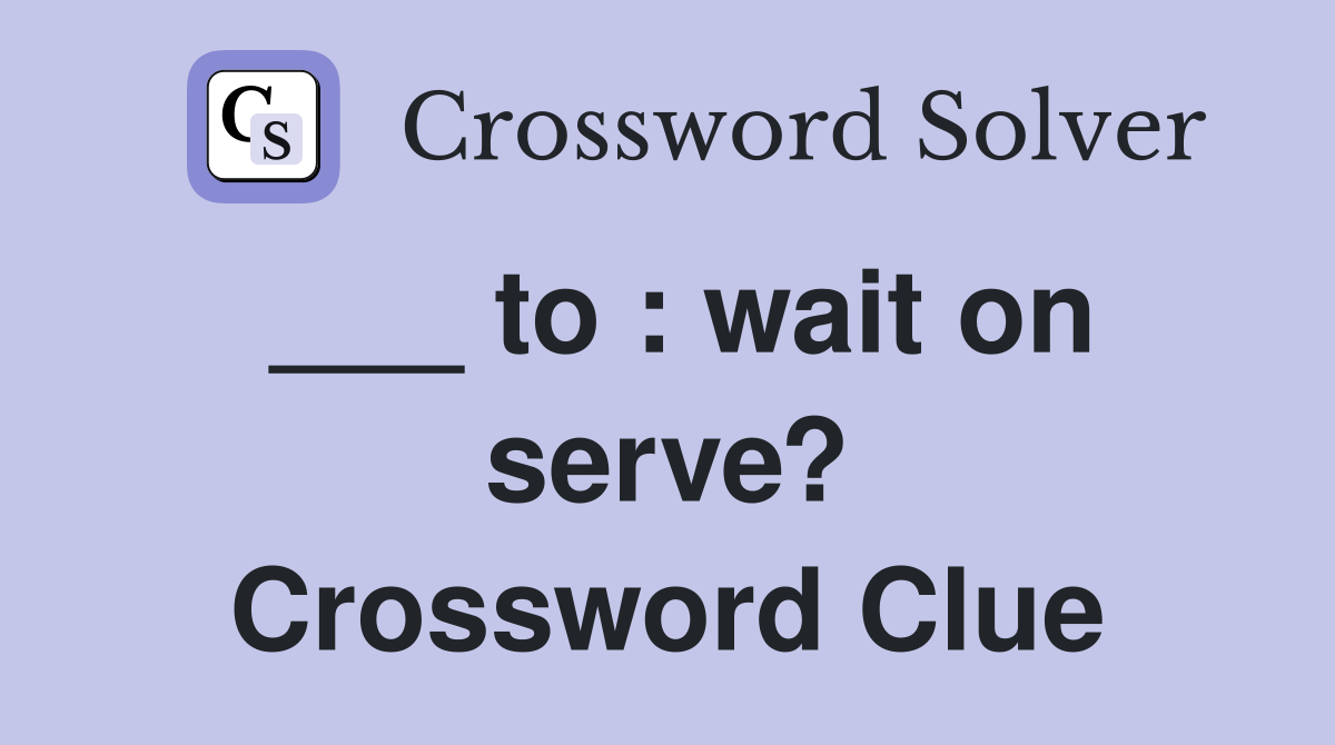 ___ to : wait on serve? Crossword Clue