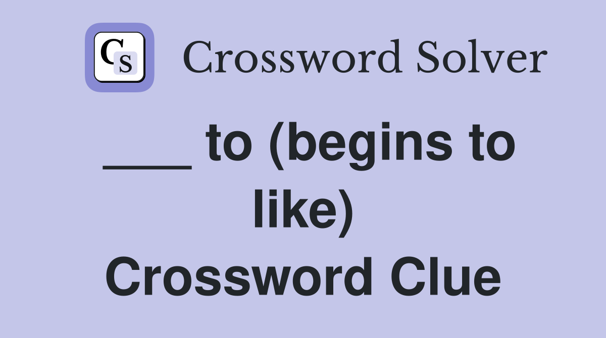 ___ to (begins to like) Crossword Clue