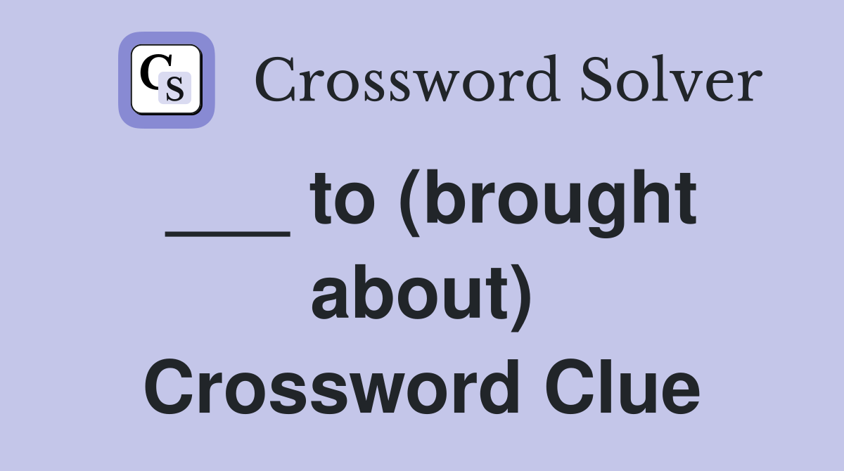 ___ to (brought about) Crossword Clue