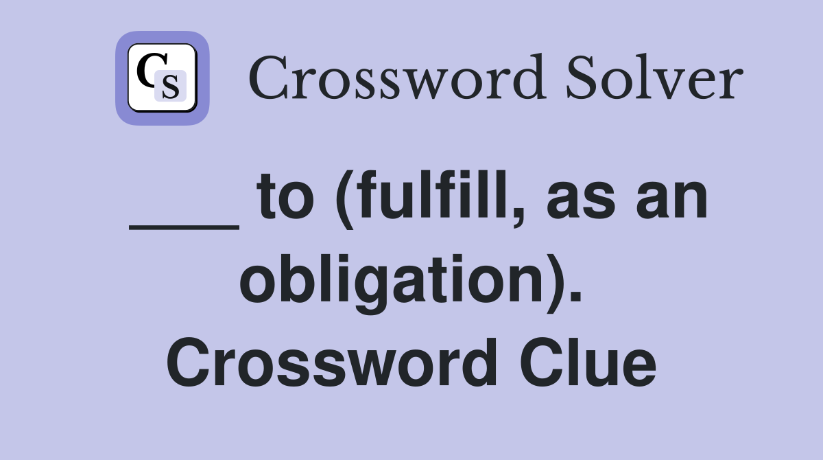 ___ to (fulfill, as an obligation). Crossword Clue
