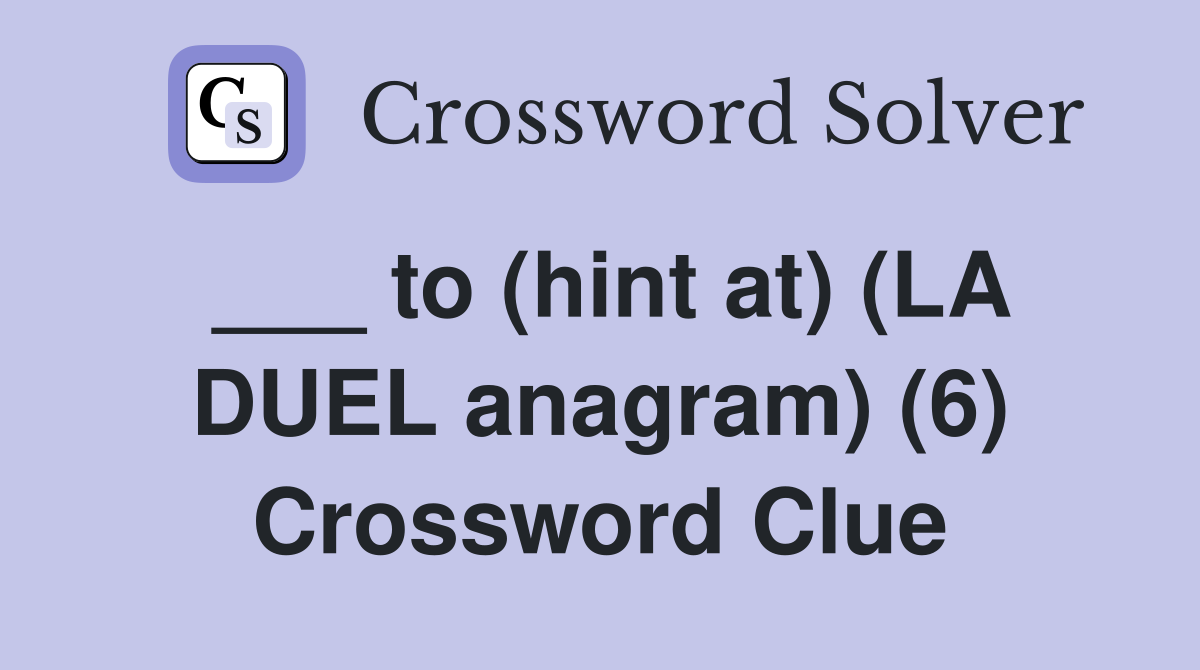 ___ to (hint at) (LA DUEL anagram) (6) Crossword Clue