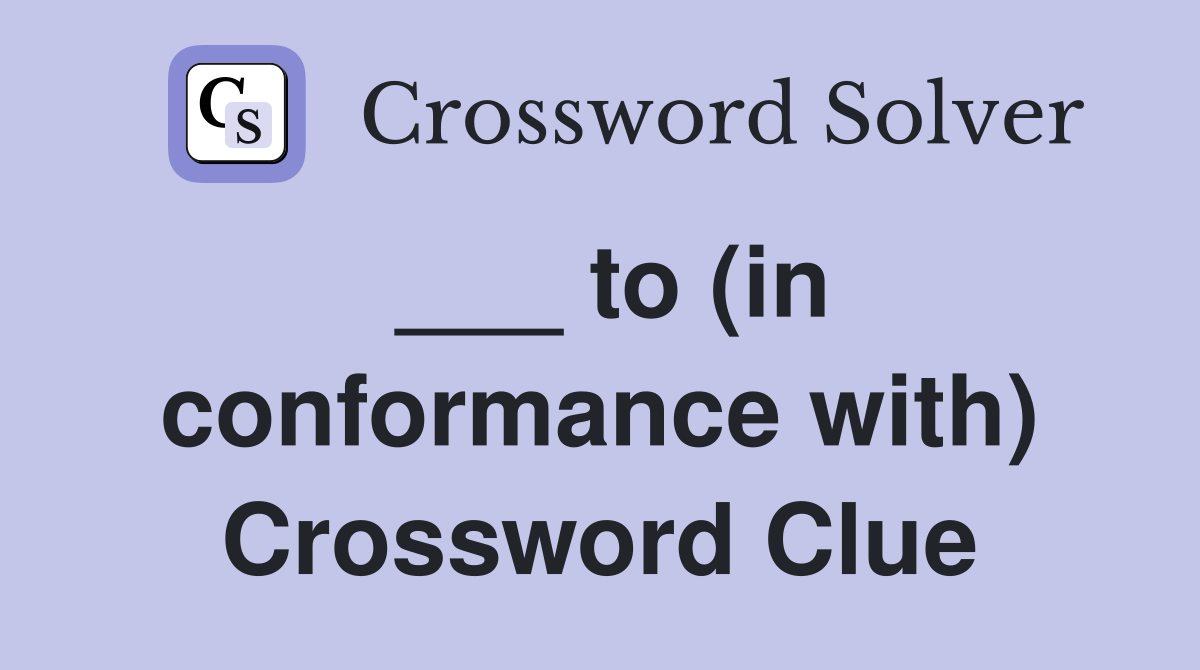 ___ to (in conformance with) Crossword Clue