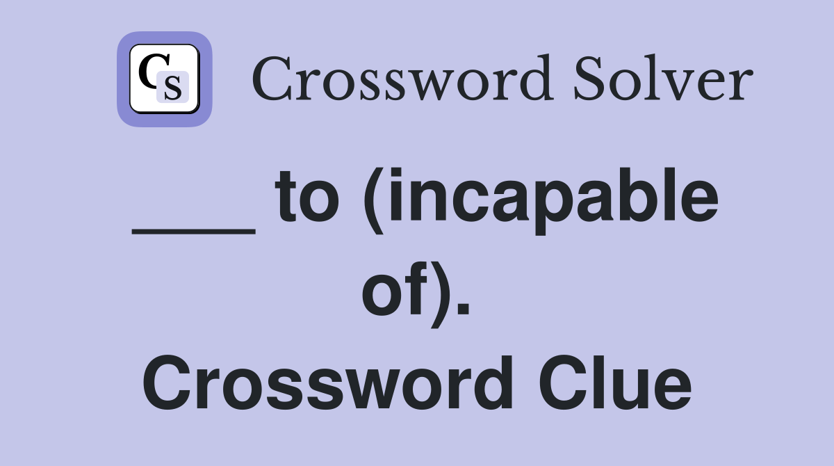 ___ to (incapable of). Crossword Clue