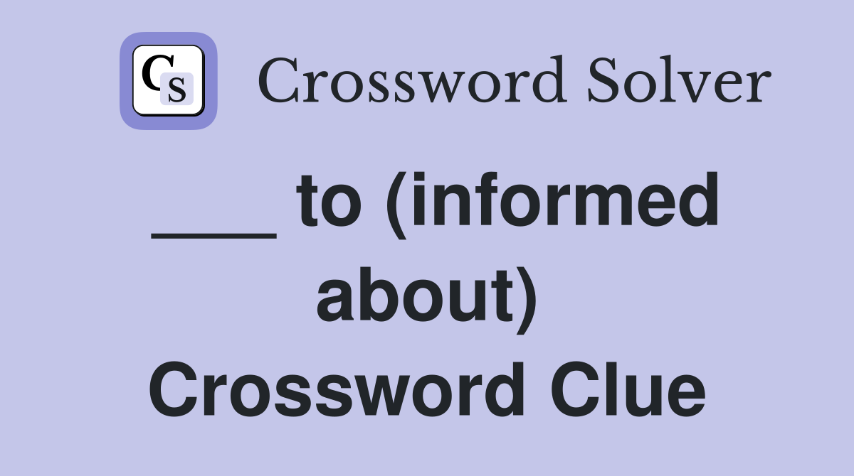 ___ to (informed about) Crossword Clue