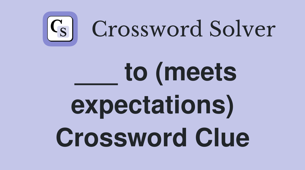 ___ to (meets expectations) Crossword Clue