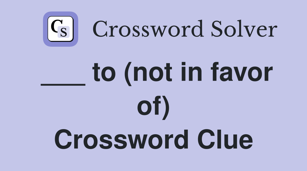 ___ to (not in favor of) Crossword Clue